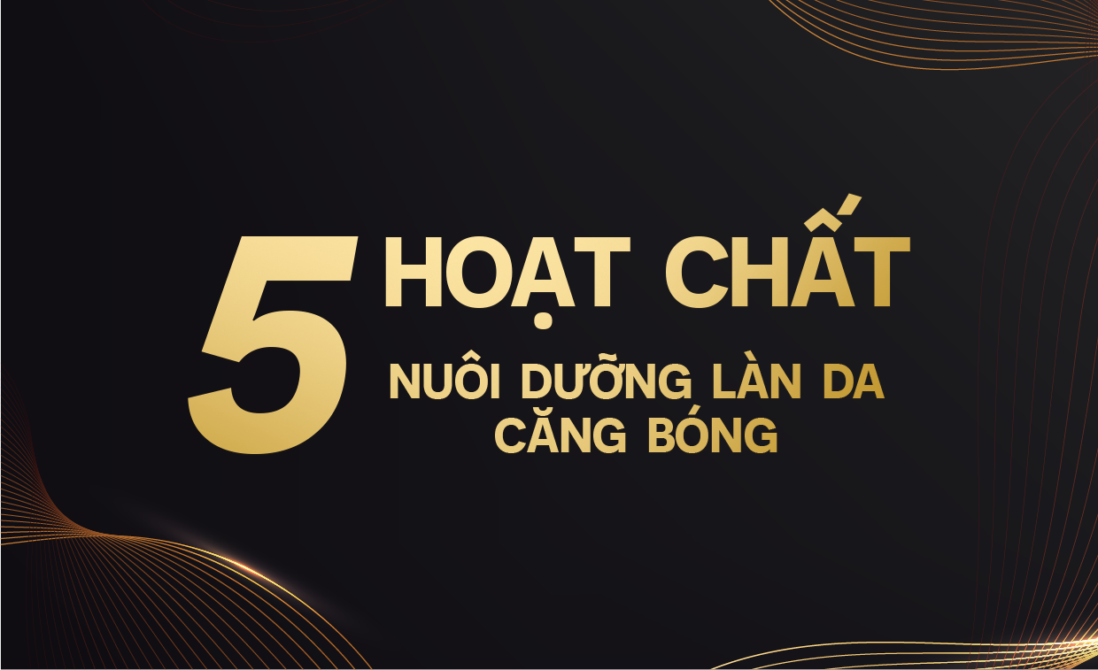 5 HOẠT CHẤT NUÔI DƯỠNG DA CĂNG BÓNG